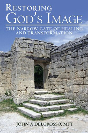 Restoring God's Image: The Narrow Gate of Healing and Transformation by John A. DelGrosso, MFT