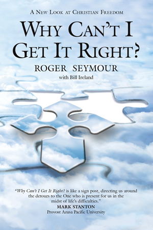 Why Can't I Get It Right? A New Look at Christian Freedom by Roger Seymour with Bill Ireland